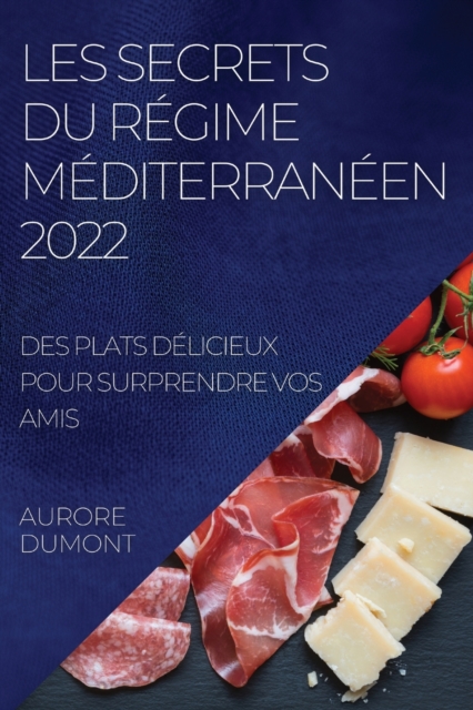 Les Secrets Du Regime Mediterraneen 2022 : Des Plats Delicieux Pour Surprendre Vos Amis, Paperback / softback Book
