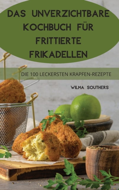 Das Unverzichtbare Kochbuch Fur Frittierte Frikadellen : 100 Einfach Zuzubereitende Dips Und Happen, Hardback Book