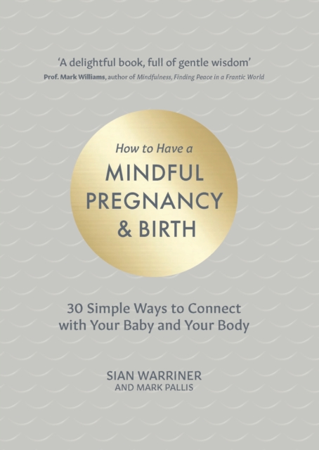 How to Have a Mindful Pregnancy and Birth : 30 Simple Ways to Connect to Your Baby and Your Body, Hardback Book