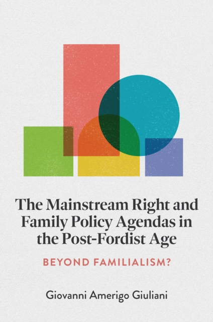 The Mainstream Right and Family Policy Agendas in the Post-Fordist Age : Beyond Familialism?, Hardback Book