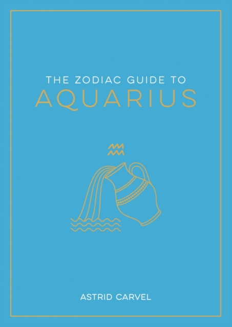 The Zodiac Guide to Aquarius : The Ultimate Guide to Understanding Your Star Sign, Unlocking Your Destiny and Decoding the Wisdom of the Stars, Paperback / softback Book