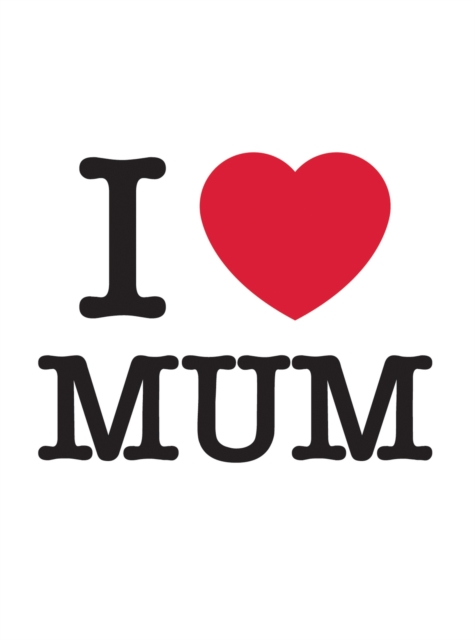 I Love Mum : The Perfect Gift to Give to Your Mum, Hardback Book