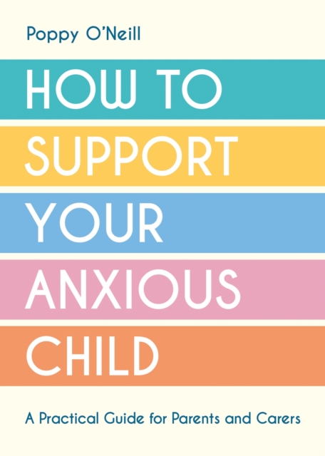 How to Support Your Anxious Child : A Practical Guide for Parents and Carers, Paperback / softback Book