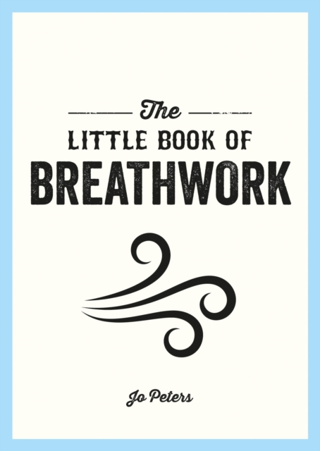 The Little Book of Breathwork : Find Calm, Improve Your Focus and Feel Revitalized with the Power of Your Breath, EPUB eBook