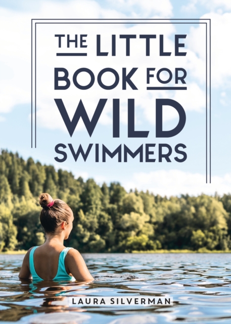 The Little Book for Wild Swimmers : Reconnect With Your Wild Side and Discover the Healing Power of Swimming Outdoors, Hardback Book
