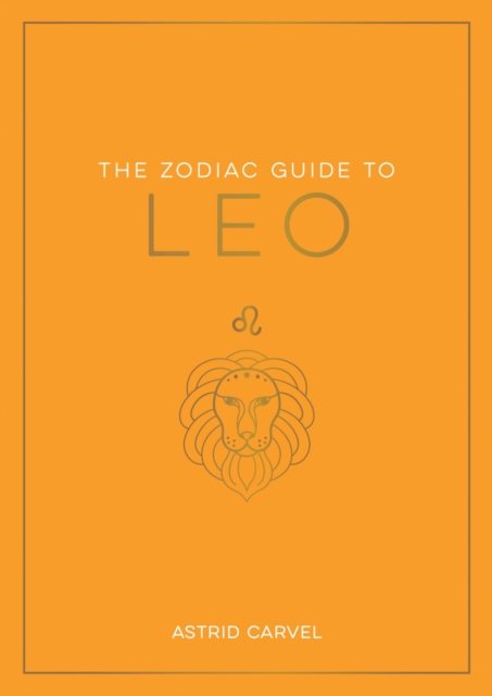 The Zodiac Guide to Leo : The Ultimate Guide to Understanding Your Star Sign, Unlocking Your Destiny and Decoding the Wisdom of the Stars, EPUB eBook
