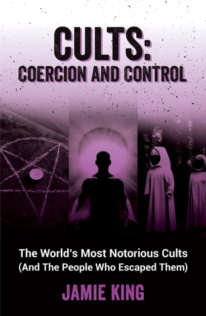 Cults: Coercion and Control : The World's Most Notorious Cults (And the People Who Escaped Them), Paperback / softback Book