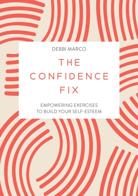 The Confidence Fix : Empowering Exercises to Build Your Self-Esteem, Paperback / softback Book