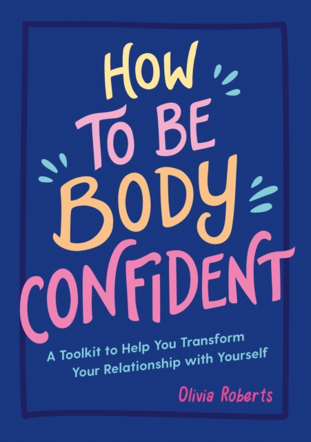 How to Be Body Confident : A Toolkit to Help You Transform Your Relationship with Yourself, EPUB eBook
