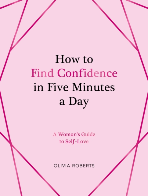 How to Find Confidence in Five Minutes a Day : A Woman's Guide to Self-Love, Hardback Book