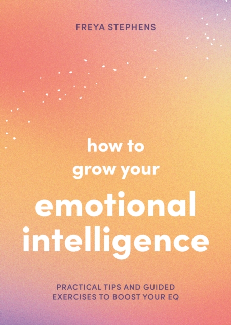 How to Grow Your Emotional Intelligence : Practical Tips and Guided Exercises to Boost Your EQ, Paperback / softback Book