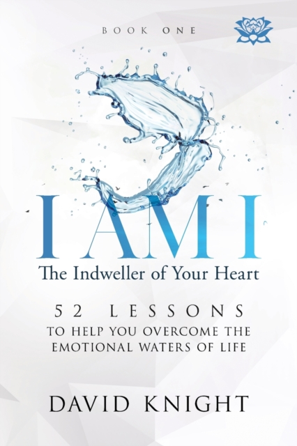 I AM I The Indweller of Your Heart - Book One : 52 Lessons to Help You Overcome the Emotional Waters of Life, Paperback / softback Book