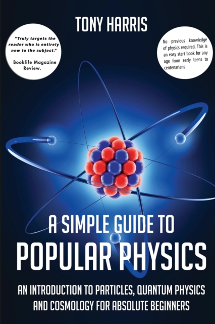 A A SIMPLE GUIDE TO POPULAR PHYSICS : AN INTRODUCTION TO PARTICLES, QUANTUM PHYSICS AND COSMOLOGY, Paperback / softback Book