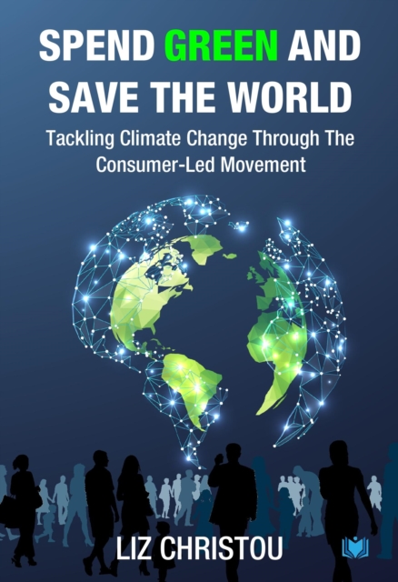Spend Green and Save The World : Tackling Climate Change Through The Consumer-Led Movement, Paperback / softback Book