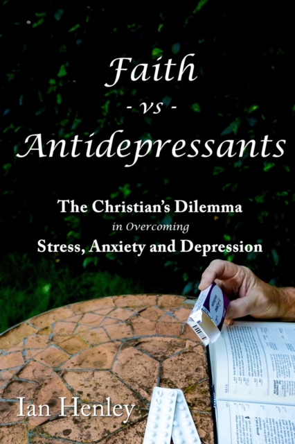 Faith Vs Antidepressants : The Christian's Dilemma In Overcoming Stress, Anxiety and Depression, Paperback / softback Book