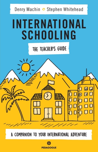International Schooling - The Teacher's Guide : A Companion To Your International Adventure, Paperback / softback Book