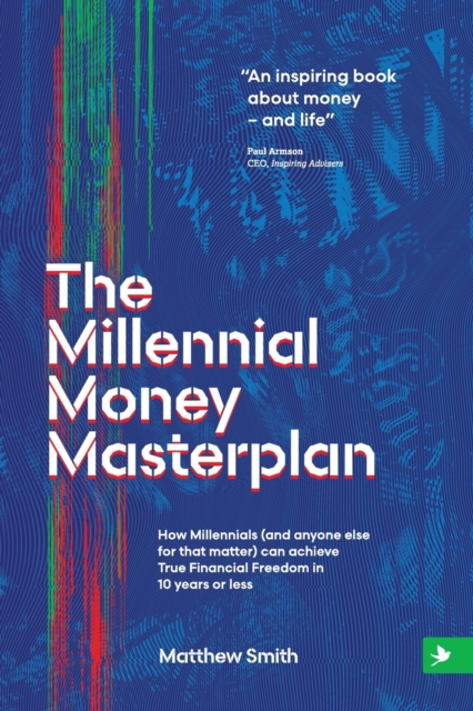 The Millennial Money Masterplan : How Millennials (and anyone else for that matter) can achieve True Financial Freedom in 10 years or less, Paperback / softback Book