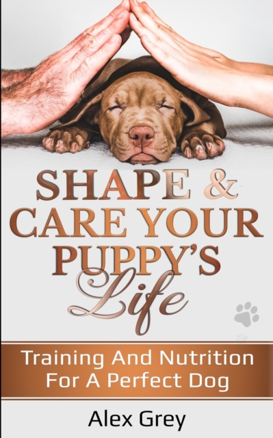 SHAPE & CARE YOUR PUPPY'S LIFE : TRAINING AND NUTRITION FOR A PERFECT DOG, Paperback / softback Book