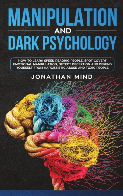 Manipulation and Dark Psychology : How to Learn Speed Reading People, Spot Covert Emotional Manipulation, Detect Deception and Defend Yourself from Narcissistic Abuse and Toxic People, Hardback Book