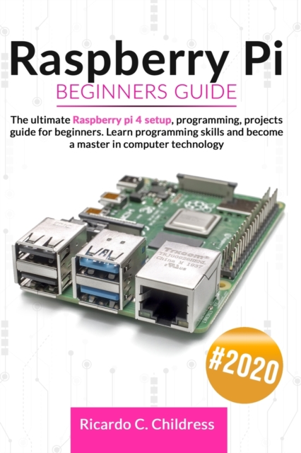 Raspberry PI Beginners Guide : The Ultimate Raspberry PI 4 Setup, Programming, Projects Guide for Beginners. Learn Programming Skills and become a Master in Computer Technology, Paperback / softback Book