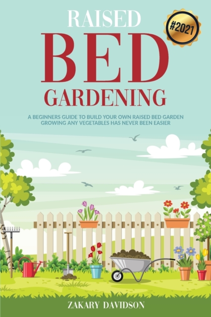 Raised Bed Gardening : A Beginners Guide to Build Your own Raised Bed Garden - Growing any Vegetables has never been Easier (2021), Paperback / softback Book