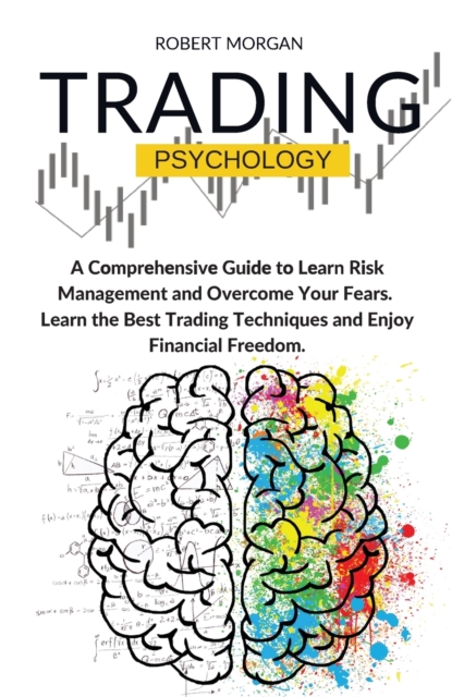 Trading Psychology : A Comprehensive Guide to Learn Risk Management and Overcome Your Fears. Learn the Best Trading Techniques and Enjoy Financial Freedom, Paperback / softback Book