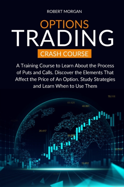 Options Trading Crash Course : A Training Course to Learn About the Process of Puts and Calls. Discover the Elements That Affect the Price of An Option. Study Strategies and Learn When to Use Them, Paperback / softback Book