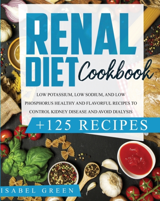 Renal Diet Cookbook : Low Potassium, Low Sodium, and Low Phosphorus Healthy and Flavorful Recipes to Control Kidney Disease and Avoid Dialysis, Paperback / softback Book