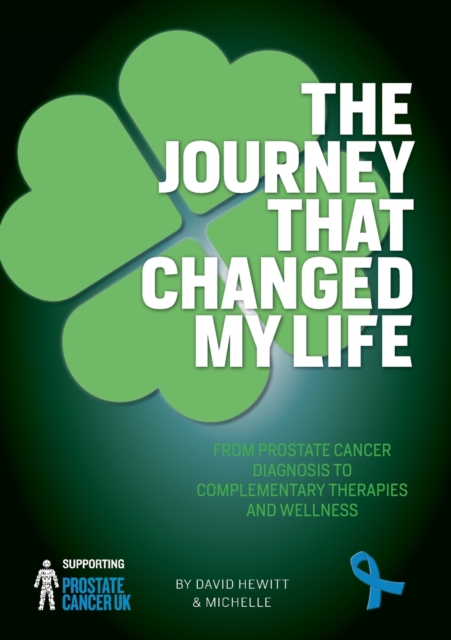The Journey That Changed My Life : From Prostate Cancer Diagnosis to Complementary Therapies and Wellness, Paperback / softback Book