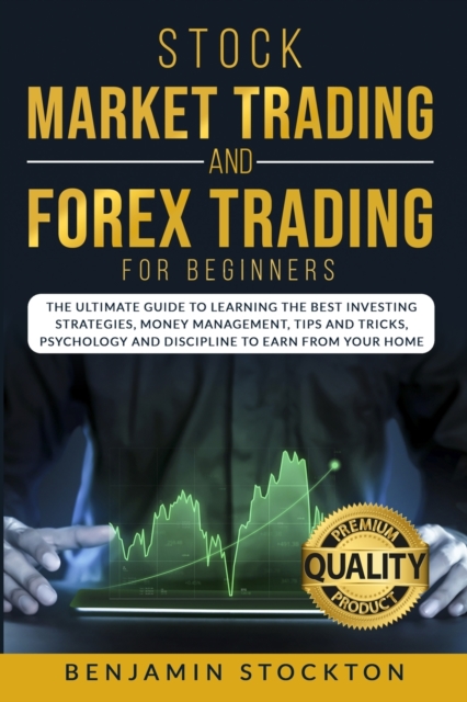 Stock Market Trading and Forex Trading for Beginners : The Ultimate Guide to Learning the Best Investing Strategies, Money Management, Tips And Tricks, Psychology and Discipline to Earn From Your Home, Paperback / softback Book