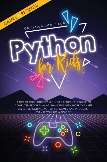 Python for Kids : Learn To Code Quickly With This Beginner's Guide To Computer Programming. Have Fun With More Than 40 Awesome Coding Activities, Games And Projects, Even If You Are A Novice, Paperback / softback Book