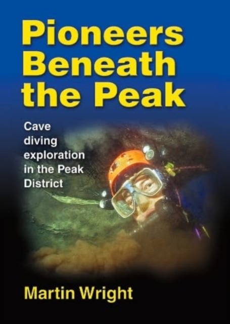Pioneers Beneath the Peak : Cave diving exploration in the Peak District, Paperback / softback Book