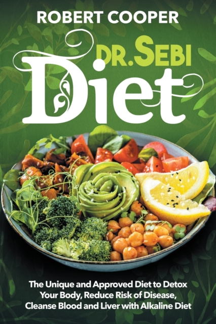 Dr. Sebi Diet : The Unique and Approved Diet to Detox Your Body, Reduce Risk of Disease, Cleanse Blood and Liver with Alkaline Diet, Paperback / softback Book