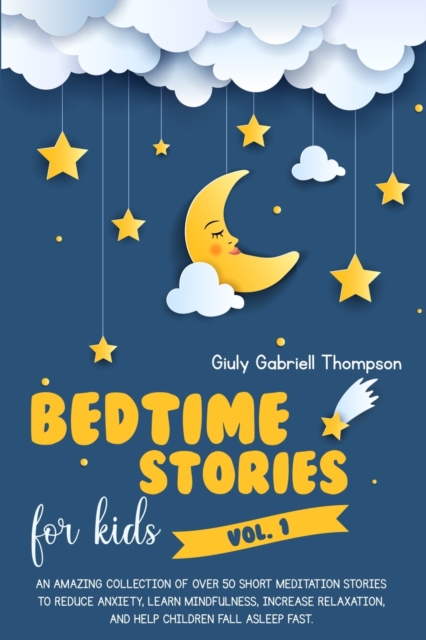 Bedtime Stories for Kids Vol.1 an Amazing Collection of Over 50 Short Meditation Stories to Reduce Anxiety, Learn Mindfulness, Increase Relaxation, and Help Children Fall Asleep Fast, Paperback / softback Book