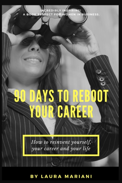 90 Days To Reboot Your Career : How To Reinvent Yourself, Your Career and Your Life, Paperback / softback Book
