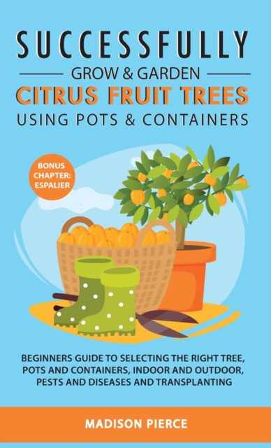 Successfully Grow and Garden Citrus Fruit Trees Using Pots and Containers, Hardback Book