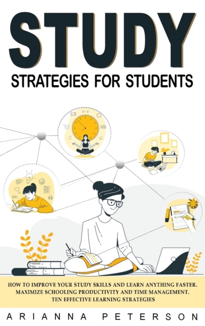 Study Strategies for Students : How to Improve Your Study Skills and Learn Anything Faster. Maximize Schooling Productivity and Time Management. Ten Effective Learning Strategies, Hardback Book