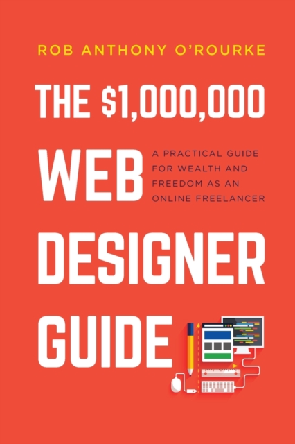 $1,000,000 Web Designer Guide : A Practical Guide for Wealth and Freedom as an Online Freelancer, Paperback / softback Book