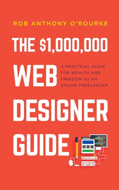 $1,000,000 Web Designer Guide : A Practical Guide for Wealth and Freedom as an Online Freelancer, Hardback Book