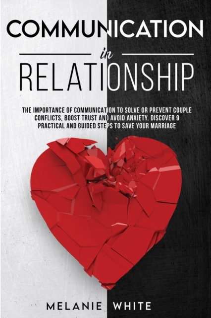 Communication in Relationship : The importance of communication to solve or prevent couple conflicts, boost trust and avoid anxiety. Discover 9 practical and guided steps to save your marriage, Paperback / softback Book