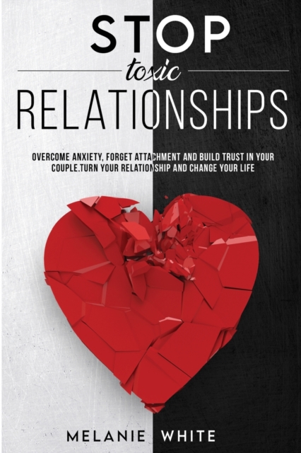 Stop Toxic Relationships : Overcome anxiety, forget attachment and build trust in your couple. Turn your relationship and change your life, Paperback / softback Book