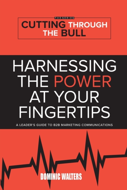 Harnessing the Power at Your Fingertips : A Leader's Guide to B2B Marketing Communications, Paperback / softback Book