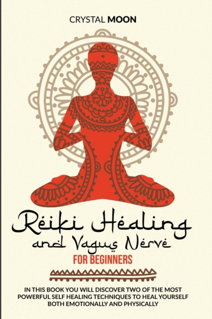Reiki Healing and Vagus Nerve for Beginners : In this book you will discover two of the most powerful self healing techniques to heal yourself both emotionally and physically, Paperback / softback Book
