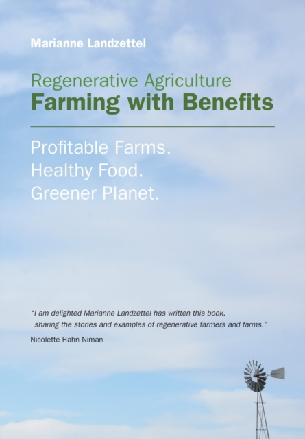 Regenerative Agriculture : Farming with Benefits. Profitable Farms. Healthy Food. Greener Planet. Foreword by Nicolette Hahn Niman., Paperback / softback Book