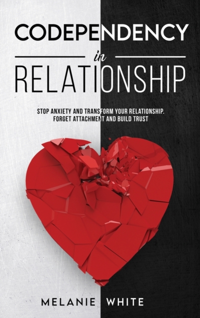 Codependency in Relationship : Stop anxiety and transform your relationship. Forget attachment and build trust, Hardback Book