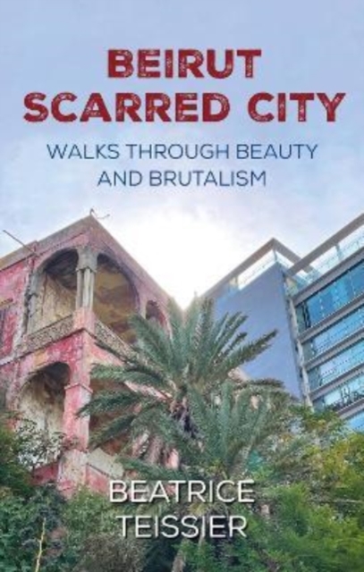 Beirut : Scarred City, Walks through Beauty and Brutalism, Paperback / softback Book
