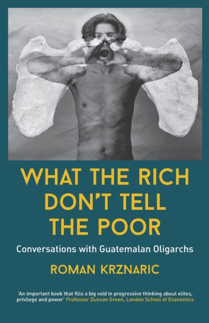 What The Rich Don't Tell The Poor : Conversations with Guatemalan Oligarchs, Paperback / softback Book