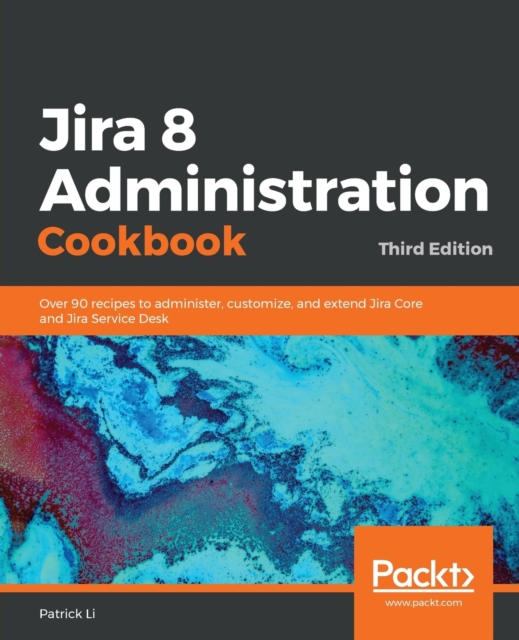 Jira 8 Administration Cookbook : Over 90 recipes to administer, customize, and extend Jira Core and Jira Service Desk, 3rd Edition, Paperback / softback Book