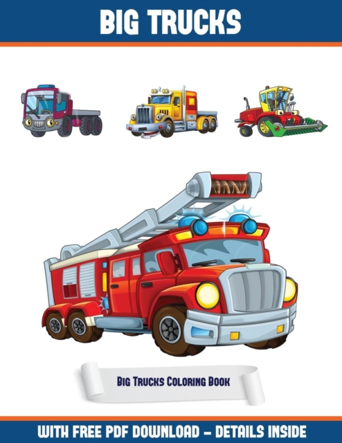 Big Trucks Coloring Book : A Big Trucks Coloring (Colouring) Book with 30 Coloring Pages That Gradually Progress in Difficulty: This Book Can Be Downloaded as a PDF and Printed Out to Color Individual, Paperback / softback Book