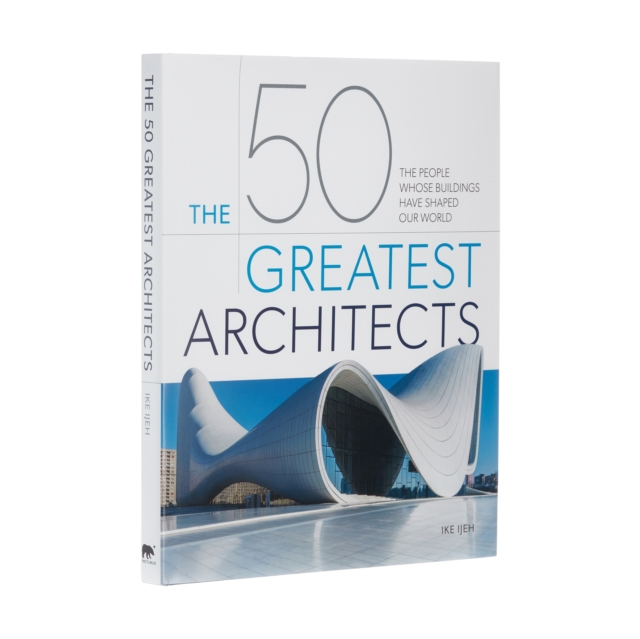The 50 Greatest Architects : The People Whose Buildings Have Shaped Our World, Hardback Book